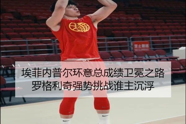 埃菲内普尔环意总成绩卫冕之路 罗格利奇强势挑战谁主沉浮