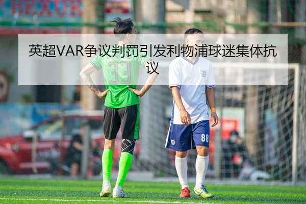 英超VAR争议判罚引发利物浦球迷集体抗议