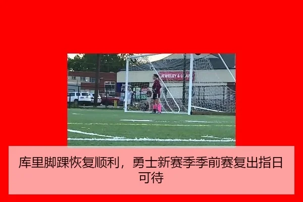 库里脚踝恢复顺利，勇士新赛季季前赛复出指日可待